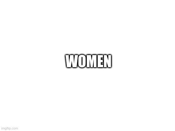 REAL! | WOMEN | image tagged in blank white template | made w/ Imgflip meme maker