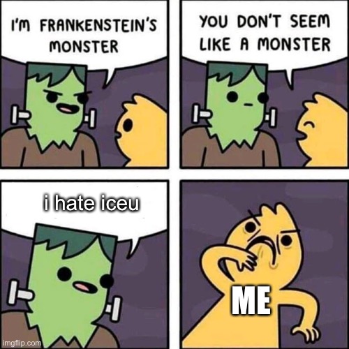 After all, why would he say that?!?!? (This is a not hate meme) | i hate iceu; ME | image tagged in frankenstein's monster | made w/ Imgflip meme maker