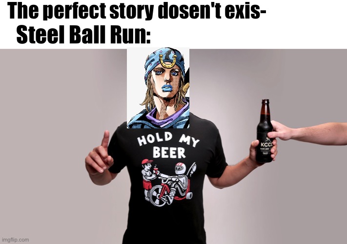 Hold my beer | The perfect story dosen't exis-; Steel Ball Run: | image tagged in hold my beer | made w/ Imgflip meme maker