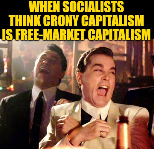 Crony Capitalism LOL | WHEN SOCIALISTS THINK CRONY CAPITALISM IS FREE-MARKET CAPITALISM | image tagged in memes,good fellas hilarious,capitalism,economics,laughing,america | made w/ Imgflip meme maker