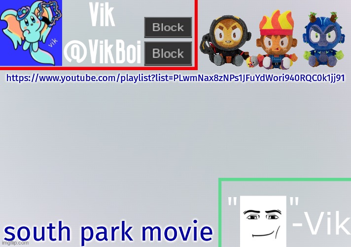 is this legal | https://www.youtube.com/playlist?list=PLwmNax8zNPs1JFuYdWori940RQC0k1jj91; south park movie | image tagged in vik announcement temp | made w/ Imgflip meme maker