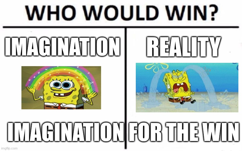 me be like | IMAGINATION; REALITY; IMAGINATION FOR THE WIN | image tagged in memes,who would win,expectation vs reality,imagine,spongebob | made w/ Imgflip meme maker