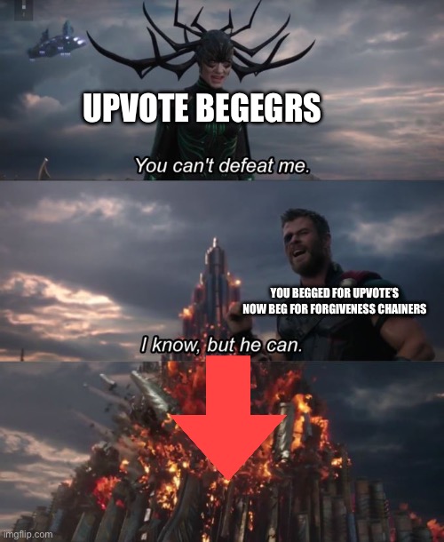 You can't defeat me | UPVOTE BEGEGRS; YOU BEGGED FOR UPVOTE’S NOW BEG FOR FORGIVENESS CHAINERS | image tagged in you can't defeat me | made w/ Imgflip meme maker