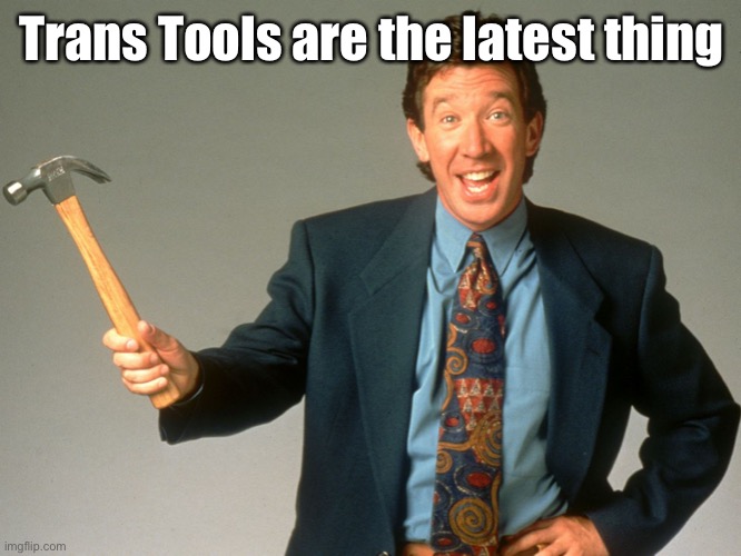 Tim the tool man | Trans Tools are the latest thing | image tagged in tim the tool man | made w/ Imgflip meme maker