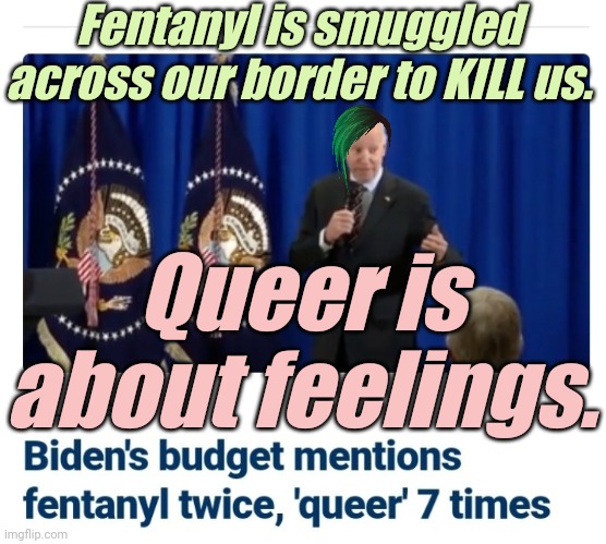 One of these things IS NOT like the other. | Fentanyl is smuggled across our border to KILL us. Queer is about feelings. | image tagged in liberals,democrats,lgbtq,blm,antifa,criminals | made w/ Imgflip meme maker