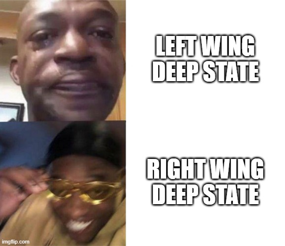 Black Guy Crying and Black Guy Laughing | LEFT WING DEEP STATE; RIGHT WING DEEP STATE | image tagged in black guy crying and black guy laughing | made w/ Imgflip meme maker