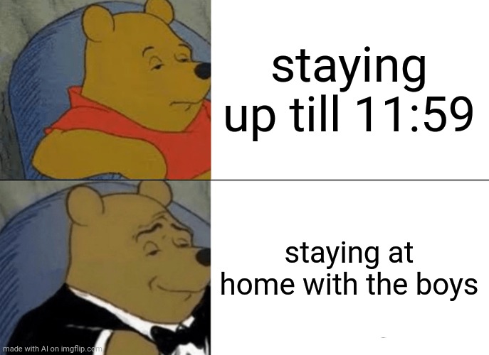 Tuxedo Winnie The Pooh Meme | staying up till 11:59; staying at home with the boys | image tagged in memes,tuxedo winnie the pooh,ai meme | made w/ Imgflip meme maker