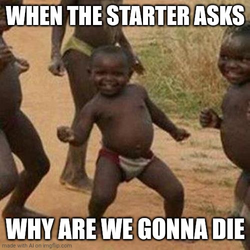 Third World Success Kid | WHEN THE STARTER ASKS; WHY ARE WE GONNA DIE | image tagged in memes,third world success kid,ai meme | made w/ Imgflip meme maker