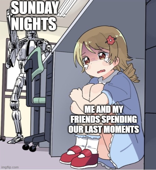 Anime Girl Hiding from Terminator | SUNDAY NIGHTS; ME AND MY FRIENDS SPENDING OUR LAST MOMENTS | image tagged in anime girl hiding from terminator | made w/ Imgflip meme maker