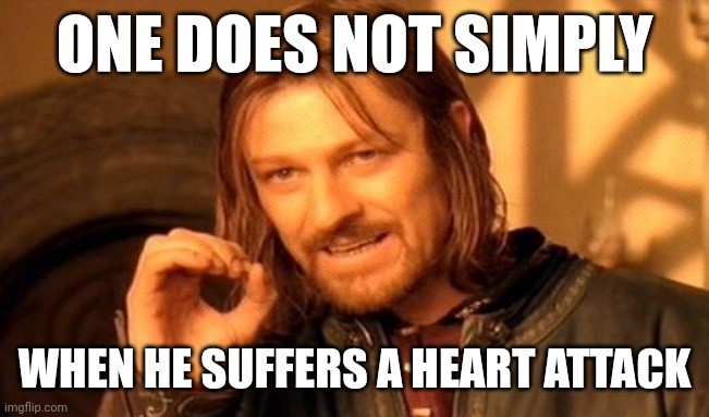 I had a heart attack | ONE DOES NOT SIMPLY; WHEN HE SUFFERS A HEART ATTACK | image tagged in memes,one does not simply | made w/ Imgflip meme maker
