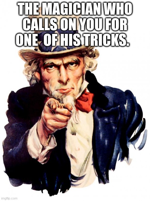 Uncle Sam Meme | THE MAGICIAN WHO CALLS ON YOU FOR ONE  OF HIS TRICKS. | image tagged in memes,uncle sam | made w/ Imgflip meme maker