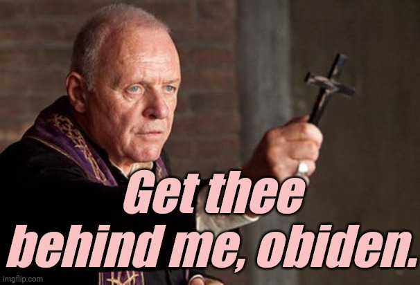 Catholic Exorcist | Get thee behind me, obiden. | image tagged in catholic exorcist | made w/ Imgflip meme maker