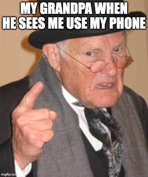 grandpa | MY GRANDPA WHEN HE SEES ME USE MY PHONE | image tagged in memes,back in my day | made w/ Imgflip meme maker