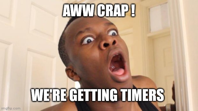 Surprised Ksi | AWW CRAP ! WE'RE GETTING TIMERS | image tagged in surprised ksi | made w/ Imgflip meme maker