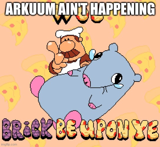 Woe brick be upon ye | ARKUUM AIN'T HAPPENING | image tagged in woe brick be upon ye | made w/ Imgflip meme maker