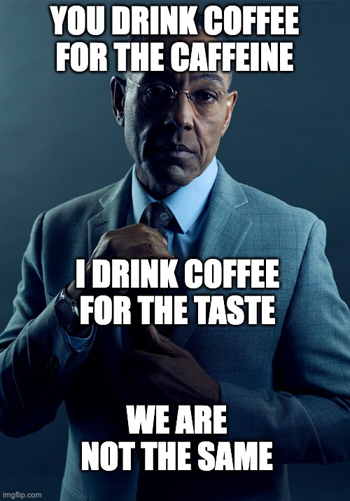 coffee | YOU DRINK COFFEE FOR THE CAFFEINE; I DRINK COFFEE FOR THE TASTE; WE ARE NOT THE SAME | image tagged in gus fring we are not the same | made w/ Imgflip meme maker