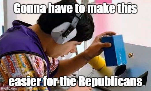 nuff said... | Gonna have to make this; easier for the Republicans | image tagged in idiocracy,idiots,i'm surrounded by idiots | made w/ Imgflip meme maker