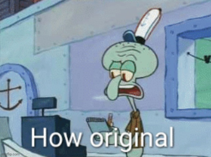 Squidward "How original" | image tagged in squidward how original | made w/ Imgflip meme maker