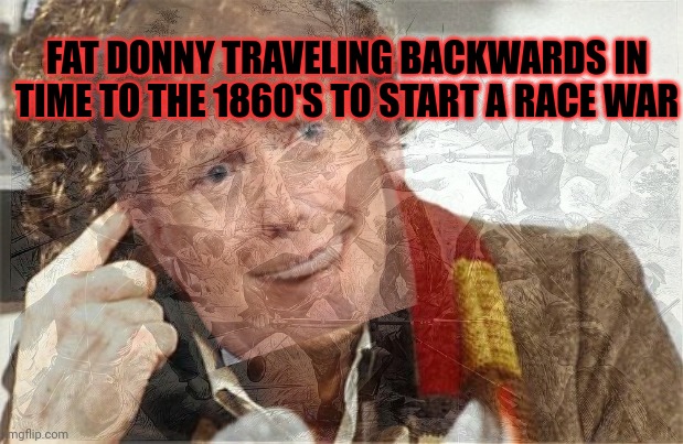 FAT DONNY TRAVELING BACKWARDS IN TIME TO THE 1860'S TO START A RACE WAR | made w/ Imgflip meme maker
