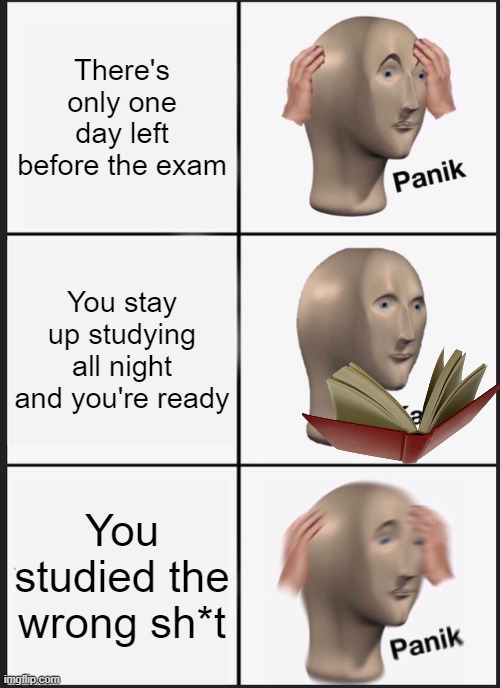 What Happened Today |  There's only one day left before the exam; You stay up studying all night and you're ready; You studied the wrong sh*t | image tagged in memes,panik kalm panik,exams,studying,panik kalm | made w/ Imgflip meme maker