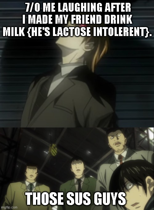 Very sus heh | 7/0 ME LAUGHING AFTER I MADE MY FRIEND DRINK MILK {HE'S LACTOSE INTOLERENT}. THOSE SUS GUYS | image tagged in light yagami laugh | made w/ Imgflip meme maker