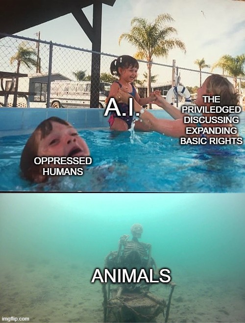 Mother Ignoring Kid Drowning In A Pool | THE PRIVILEDGED
DISCUSSING EXPANDING BASIC RIGHTS; A.I. OPPRESSED HUMANS; ANIMALS | image tagged in mother ignoring kid drowning in a pool | made w/ Imgflip meme maker
