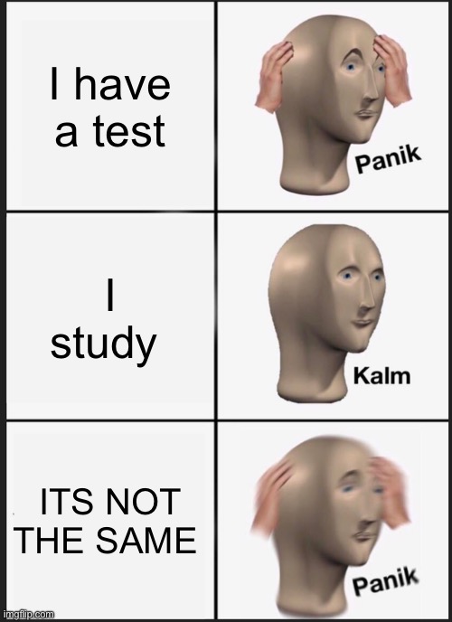 Panik Kalm Panik Meme | I have a test; I study; ITS NOT THE SAME | image tagged in memes,panik kalm panik | made w/ Imgflip meme maker
