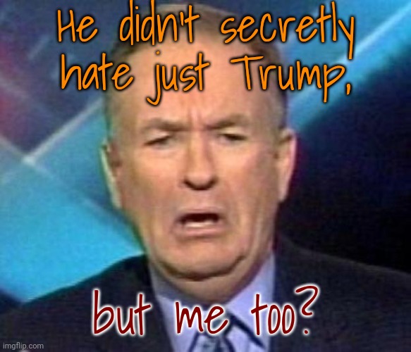 Intrigues in the newsroom. | He didn't secretly hate just Trump, but me too? | image tagged in sad bill o'reilly,tucker carlson,co-workers,fox news,backstabber | made w/ Imgflip meme maker