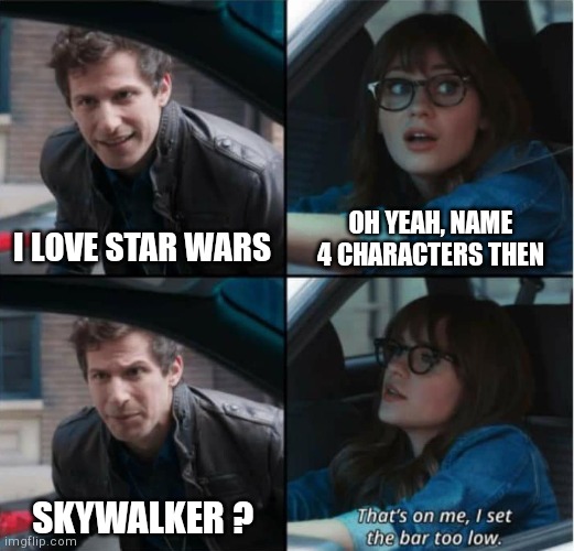 That’s on me. I set the bar too low | OH YEAH, NAME 4 CHARACTERS THEN; I LOVE STAR WARS; SKYWALKER ? | image tagged in that s on me i set the bar too low | made w/ Imgflip meme maker