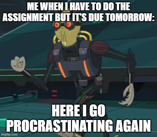 oh boy here i go killing again | ME WHEN I HAVE TO DO THE ASSIGNMENT BUT IT'S DUE TOMORROW:; HERE I GO PROCRASTINATING AGAIN | image tagged in oh boy here i go killing again | made w/ Imgflip meme maker