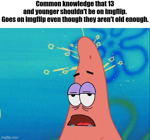 Dumb Patrick Star | Common knowledge that 13 and younger shouldn't be on imgflip.
Goes on imgflip even though they aren't old enough. | image tagged in dumb patrick star | made w/ Imgflip meme maker