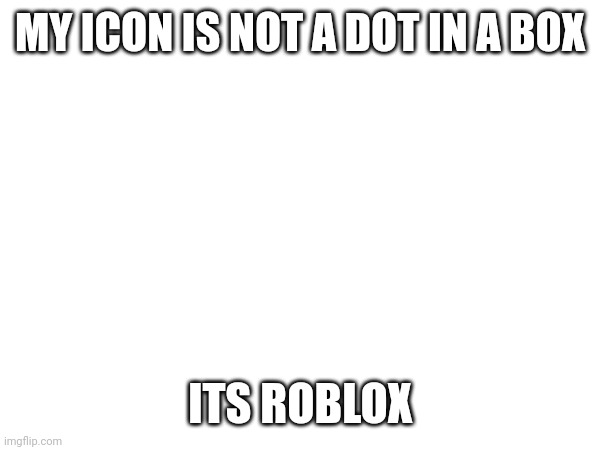 MY ICON IS NOT A DOT IN A BOX; ITS ROBLOX | image tagged in middle finger | made w/ Imgflip meme maker