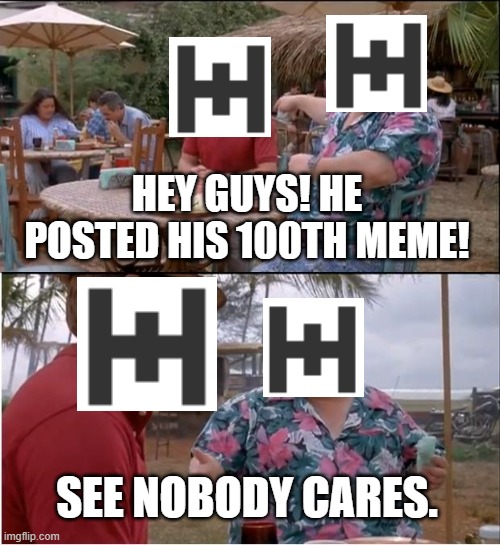 Don't mind me, just keep scrolling! | HEY GUYS! HE POSTED HIS 100TH MEME! SEE NOBODY CARES. | image tagged in memes,see nobody cares,funny | made w/ Imgflip meme maker