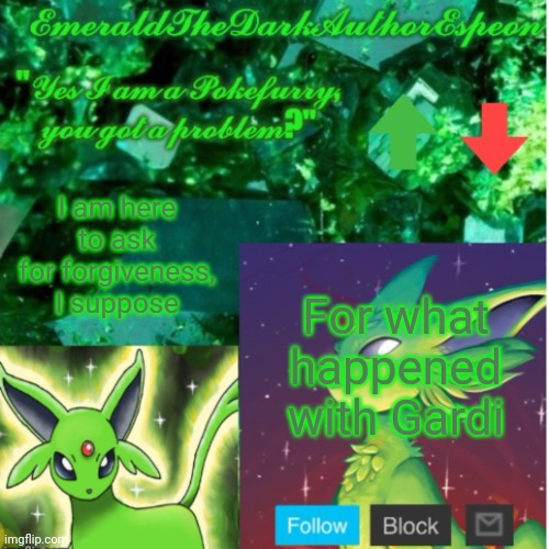 Emerald's Announce Temp | I am here to ask for forgiveness, I suppose; For what happened with Gardi | image tagged in emerald's announce temp | made w/ Imgflip meme maker