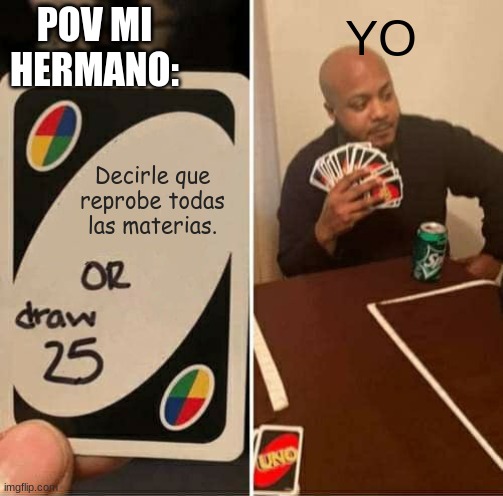 UNO Draw 25 Cards Meme | POV MI HERMANO:; YO; Decirle que reprobe todas las materias. | image tagged in memes,uno draw 25 cards | made w/ Imgflip meme maker