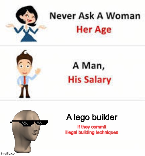 ????‍♂️ | A lego builder; If they commit illegal building techniques | image tagged in never ask a woman her age | made w/ Imgflip meme maker