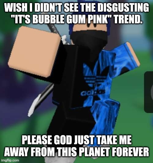 MR BEEEEEAAAAAA | WISH I DIDN'T SEE THE DISGUSTING "IT'S BUBBLE GUM PINK" TREND. PLEASE GOD JUST TAKE ME AWAY FROM THIS PLANET FOREVER | image tagged in mr beeeeeaaaaaa | made w/ Imgflip meme maker