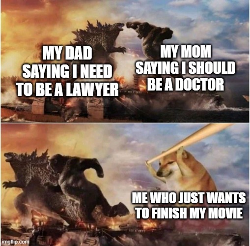 Kong Godzilla Doge | MY MOM SAYING I SHOULD BE A DOCTOR; MY DAD SAYING I NEED TO BE A LAWYER; ME WHO JUST WANTS TO FINISH MY MOVIE | image tagged in kong godzilla doge | made w/ Imgflip meme maker