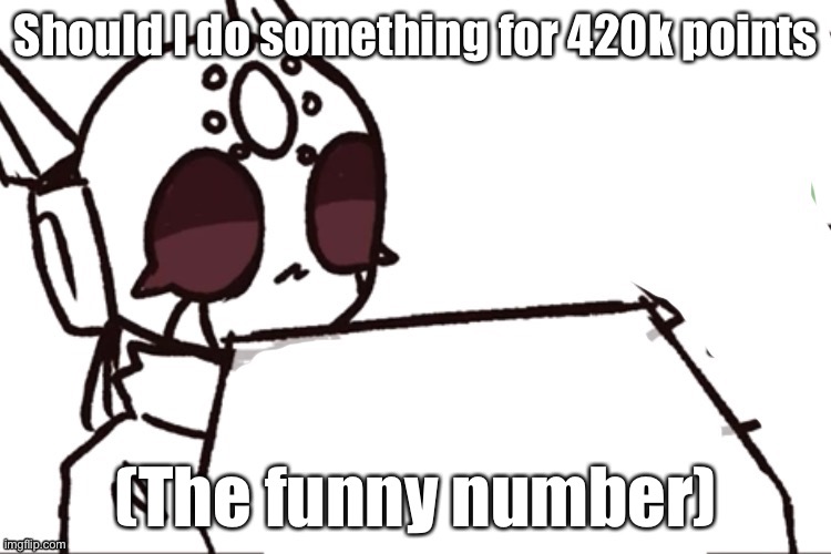 srs computer | Should I do something for 420k points; (The funny number) | image tagged in srs computer | made w/ Imgflip meme maker