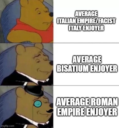 Fancy pooh | AVERAGE ITALIAN EMPIRE/FACIST ITALY ENJOYER; AVERAGE BISATIUM ENJOYER; AVERAGE ROMAN EMPIRE ENJOYER | image tagged in fancy pooh | made w/ Imgflip meme maker