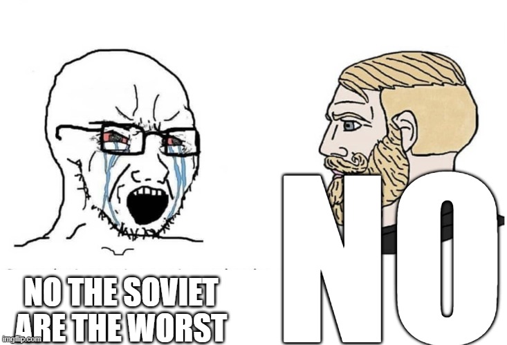 Soyboy Vs Yes Chad | NO; NO THE SOVIET ARE THE WORST | image tagged in soyboy vs yes chad | made w/ Imgflip meme maker