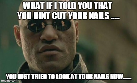 Matrix Morpheus | WHAT IF I TOLD YOU THAT YOU DINT CUT YOUR NAILS ..... YOU JUST TRIED TO LOOK AT YOUR NAILS NOW....... | image tagged in memes,matrix morpheus | made w/ Imgflip meme maker