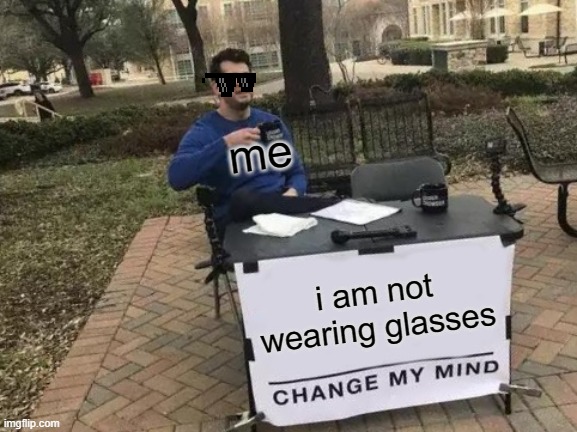 weeeeeeeeeeeeeeeee | me; i am not wearing glasses | image tagged in memes,change my mind | made w/ Imgflip meme maker