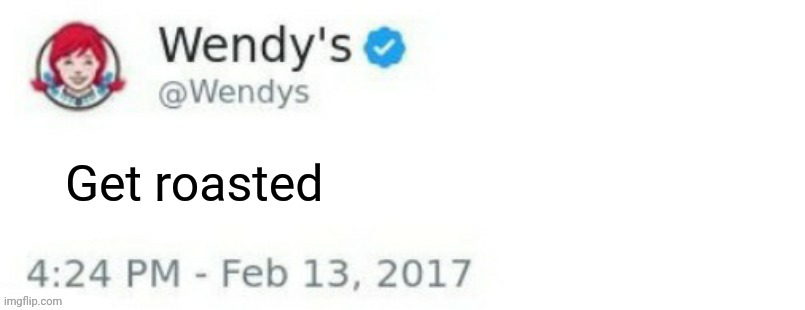 Wendy's Twitter | Get roasted | image tagged in wendy's twitter | made w/ Imgflip meme maker