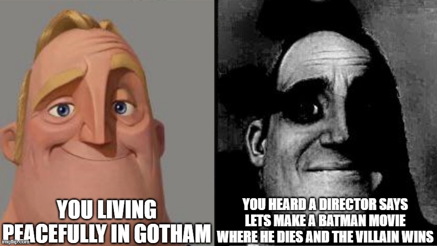 Traumatized Mr. Incredible | YOU LIVING PEACEFULLY IN GOTHAM; YOU HEARD A DIRECTOR SAYS LETS MAKE A BATMAN MOVIE WHERE HE DIES AND THE VILLAIN WINS | image tagged in traumatized mr incredible | made w/ Imgflip meme maker