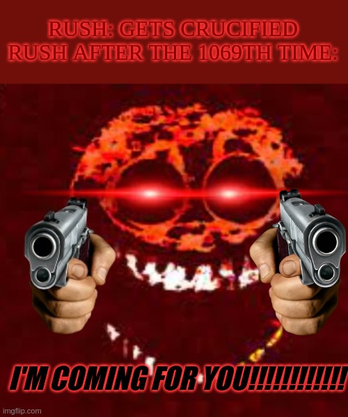 Crucify Rush For The Most And Run... | RUSH: GETS CRUCIFIED
RUSH AFTER THE 1069TH TIME:; I'M COMING FOR YOU!!!!!!!!!!!! | image tagged in raged rush with gun | made w/ Imgflip meme maker