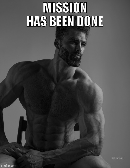 Giga Chad | MISSION HAS BEEN DONE | image tagged in giga chad | made w/ Imgflip meme maker