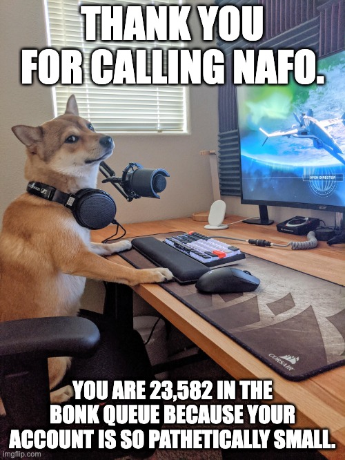 NAFO | THANK YOU FOR CALLING NAFO. YOU ARE 23,582 IN THE BONK QUEUE BECAUSE YOUR ACCOUNT IS SO PATHETICALLY SMALL. | image tagged in call center,ukraine | made w/ Imgflip meme maker
