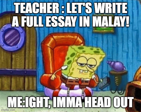 ight imma head out blank | TEACHER : LET'S WRITE A FULL ESSAY IN MALAY! ME:IGHT, IMMA HEAD OUT | image tagged in ight imma head out blank | made w/ Imgflip meme maker