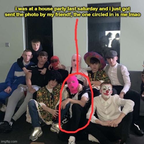 i was at a house party last saturday and i just got sent the photo by my friendf, the one circled in is me lmao | made w/ Imgflip meme maker